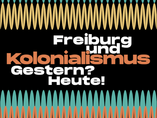 Freiburg und Kolonialismus – Gestern? Heute!